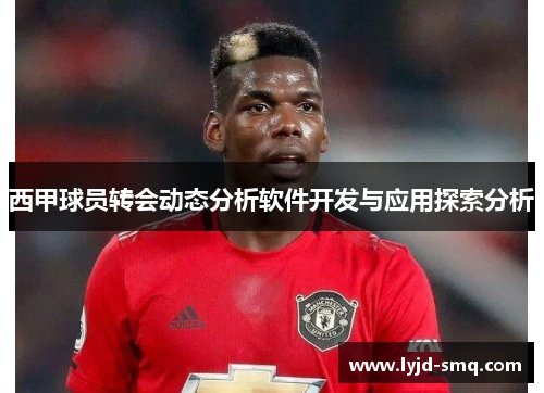 西甲球员转会动态分析软件开发与应用探索分析 西甲球员转会动态分析软件开发与应用探索分析