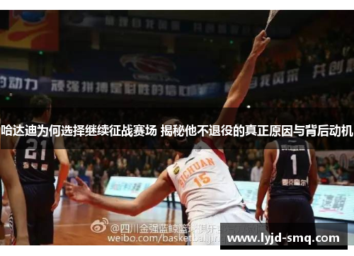 哈达迪为何选择继续征战赛场 揭秘他不退役的真正原因与背后动机