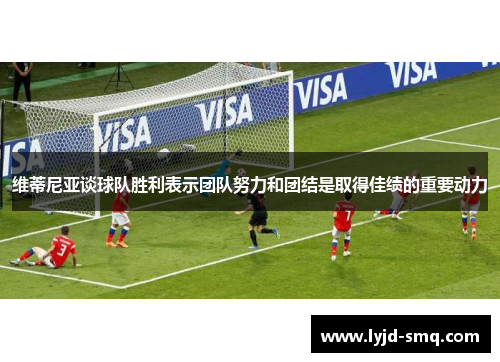 维蒂尼亚谈球队胜利表示团队努力和团结是取得佳绩的重要动力