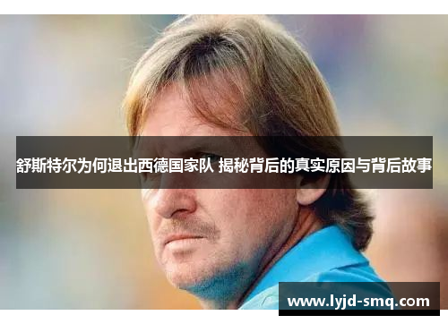 舒斯特尔为何退出西德国家队 揭秘背后的真实原因与背后故事