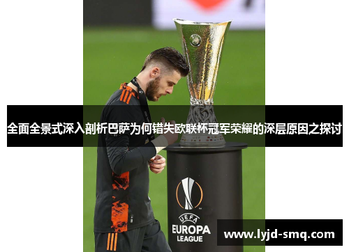 全面全景式深入剖析巴萨为何错失欧联杯冠军荣耀的深层原因之探讨